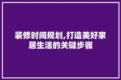 装修时间规划,打造美好家居生活的关键步骤 中式