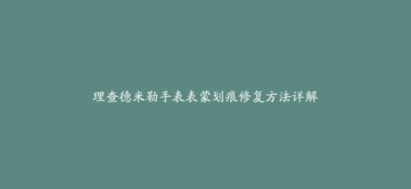 理查德米勒手表表蒙划痕修复方法详解