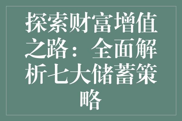 探索财富增值之路：全面解析七大储蓄策略
