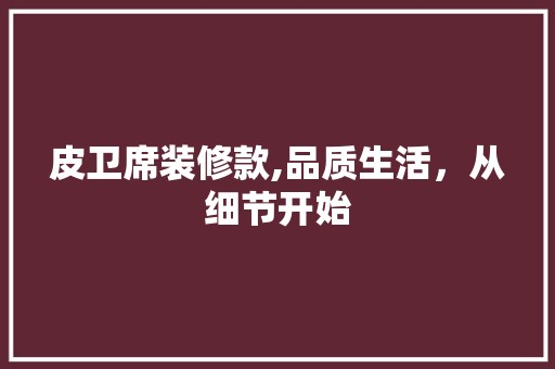 皮卫席装修款,品质生活，从细节开始 风格选择