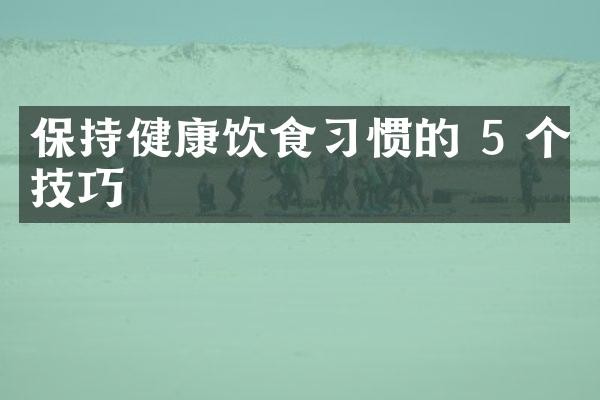 保持健康饮食习惯的 5 个技巧