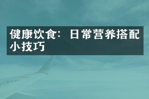 健康饮食：日常营养搭配小技巧