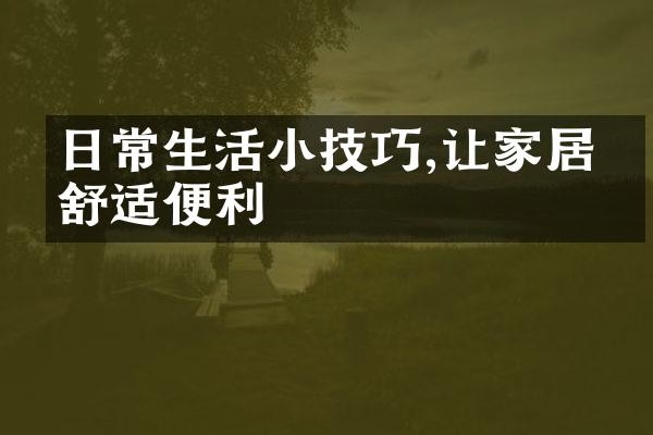 日常生活小技巧,让家居更舒适便利