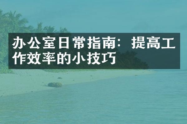 办公室日常指南：提高工作效率的小技巧