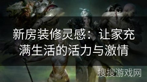 新房装修灵感：让家充满生活的活力与激情