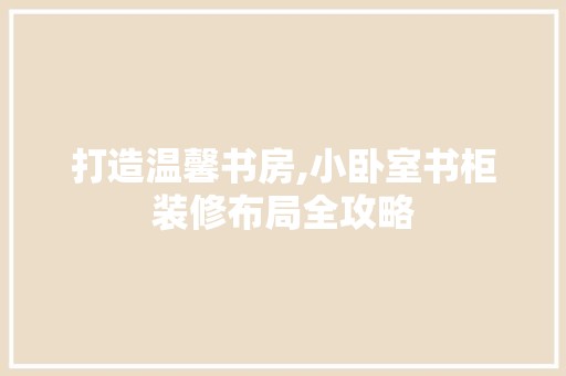 打造温馨书房,小卧室书柜装修布局全攻略 装饰设计