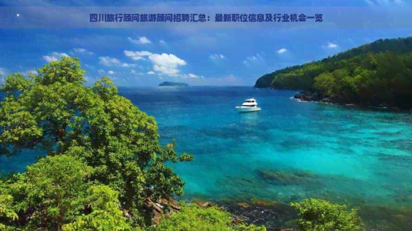 四川旅行顾问旅游顾问招聘汇总：最新职位信息及行业机会一览