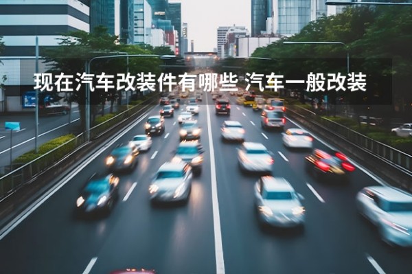 现在汽车改装件有哪些 汽车一般改装哪些东西？