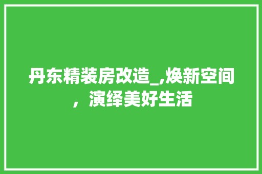丹东精装房改造_,焕新空间，演绎美好生活 客厅