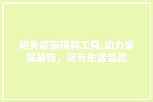 韶关装饰辅料工具,助力家居装饰，提升生活品质 木雕艺术