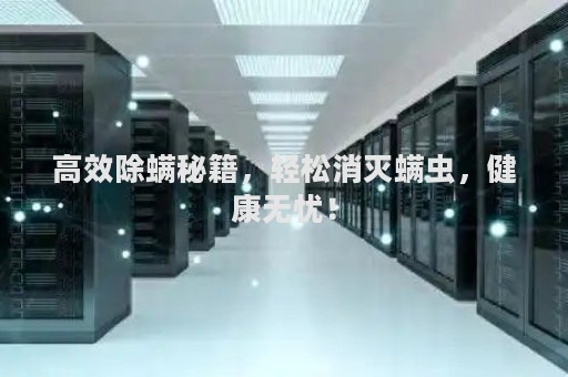 高效除螨秘籍，轻松消灭螨虫，健康无忧！