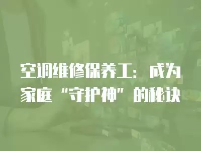 空调维修保养工：成为家庭“守护神”的秘诀