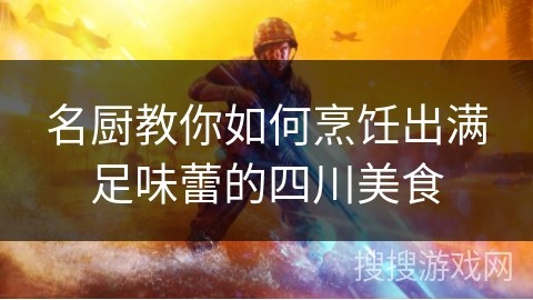 名厨教你如何烹饪出满足味蕾的四川美食