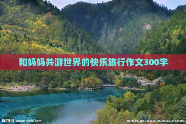 和妈妈共游世界的快乐旅行作文300字