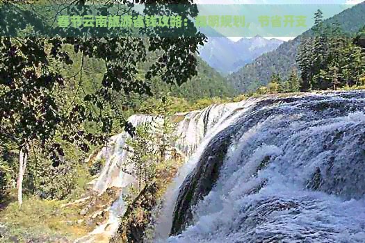 春节云南旅游省钱攻略：精明规划，节省开支