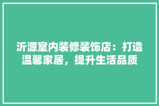 沂源室内装修装饰店：打造温馨家居，提升生活品质 空间布局