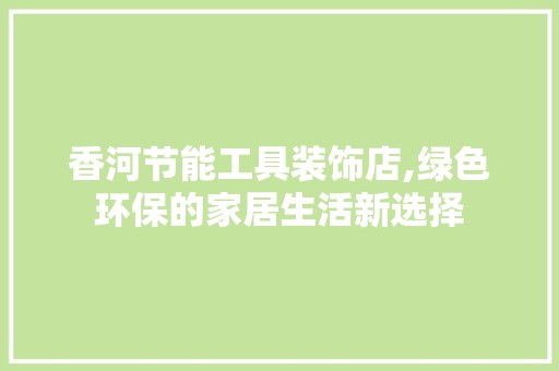 香河节能工具装饰店,绿色环保的家居生活新选择 现代风格装饰