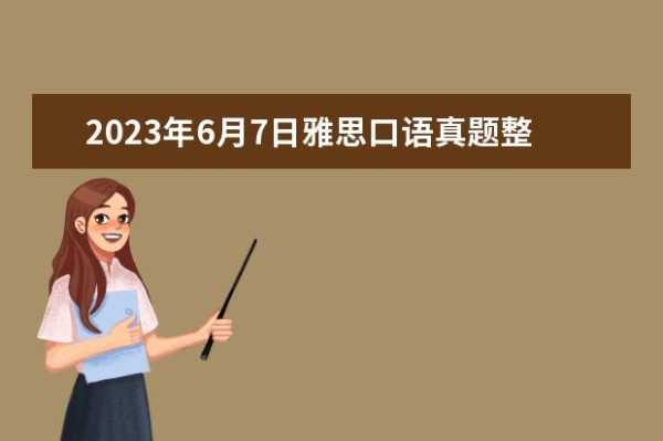 2023年6月7日雅思口语真题整理 请问2023年6月雅思考试日期（6月26日）