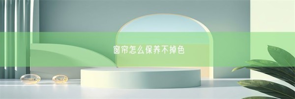 窗帘怎么保养不掉色(图1)