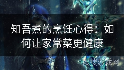 知吾煮的烹饪心得：如何让家常菜更健康
