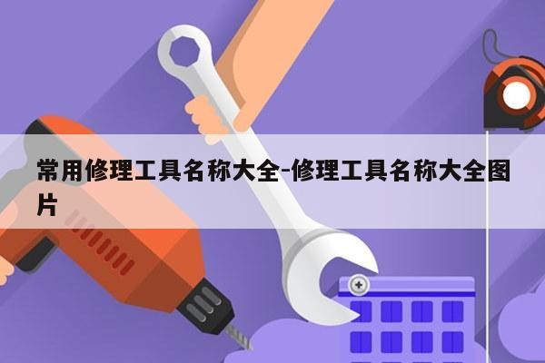 常用修理工具名称大全-修理工具名称大全图片