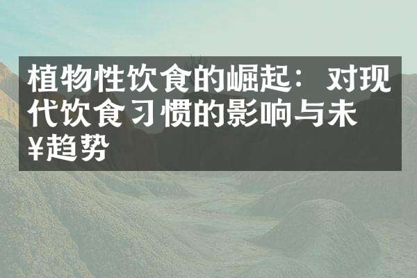 植物性饮食的崛起：对现代饮食习惯的影响与未来趋势