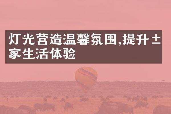 灯光营造温馨氛围,提升居家生活体验