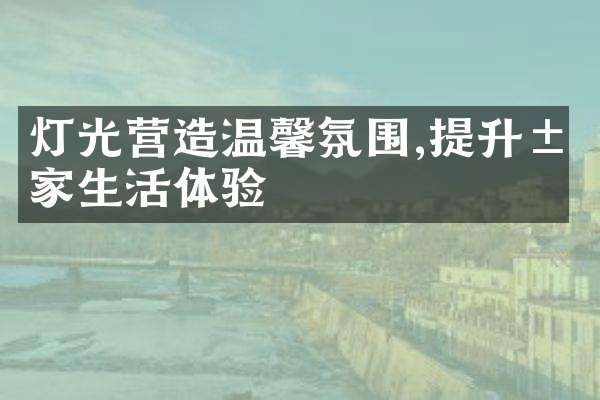 灯光营造温馨氛围,提升居家生活体验