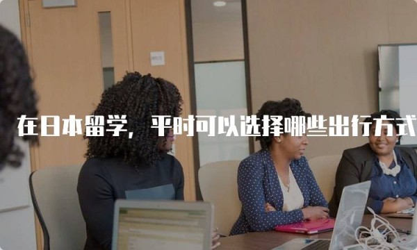 在日本留学，平时可以选择哪些出行方式呢？交通指南
