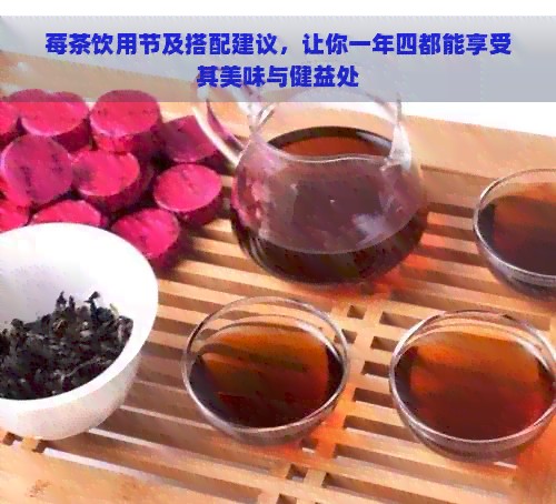 莓茶饮用节及搭配建议，让你一年四都能享受其美味与健益处