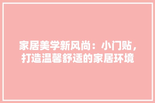 家居美学新风尚：小门贴，打造温馨舒适的家居环境 风格选择