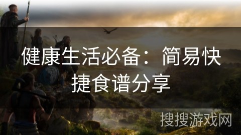 健康生活必备：简易快捷食谱分享
