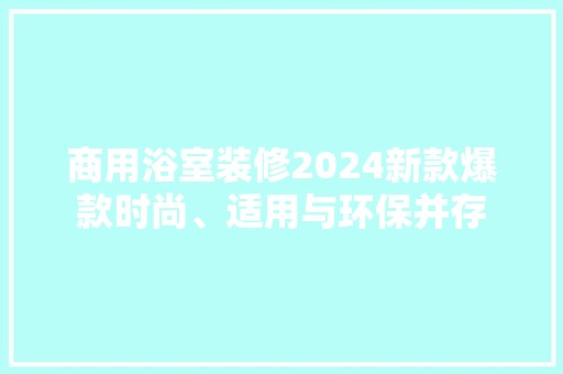 商用浴室装修2024新款爆款时尚、适用与环保并存 厨房