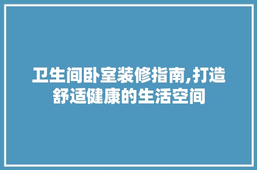 卫生间卧室装修指南,打造舒适健康的生活空间 客厅装修