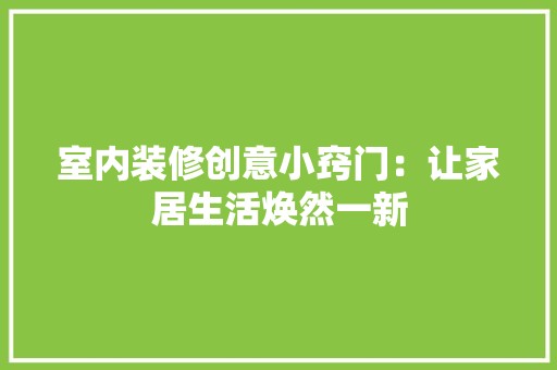 室内装修创意小窍门：让家居生活焕然一新 风格选择