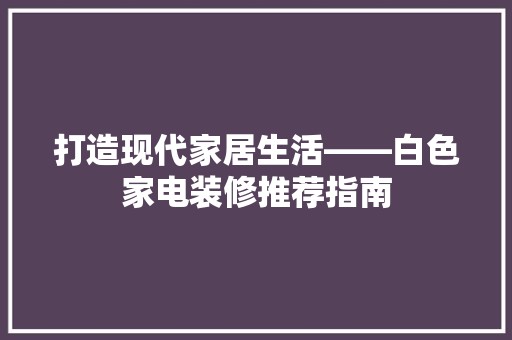 打造现代家居生活——白色家电装修推荐指南 装饰设计