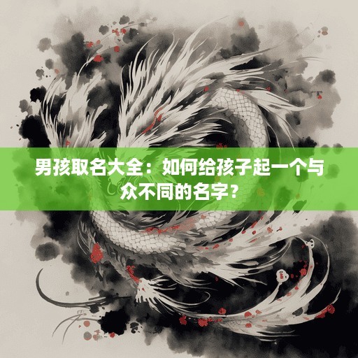 男孩取名大全：如何给孩子起一个与众不同的名字？