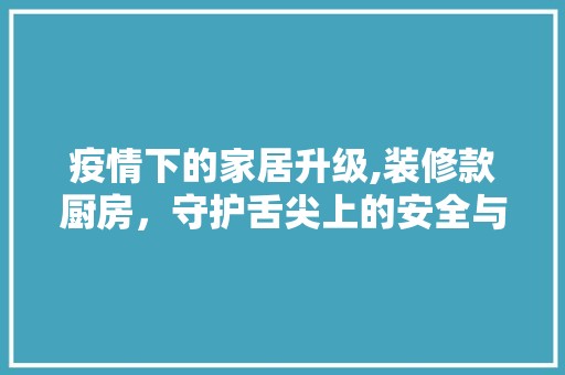疫情下的家居升级,装修款厨房，守护舌尖上的安全与健康 卧室装修