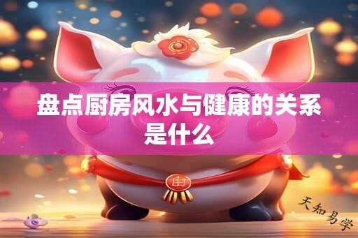 盘点厨房风水与健康的关系是什么