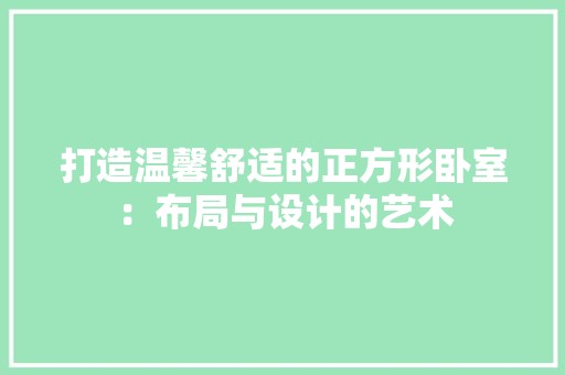 打造温馨舒适的正方形卧室：布局与设计的艺术 室内设计