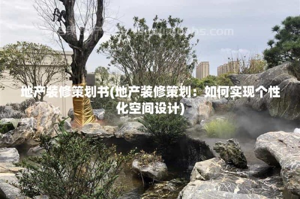 地产装修策划书(地产装修策划：如何实现个性化空间设计)