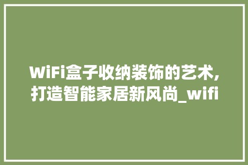 WiFi盒子收纳装饰的艺术,打造智能家居新风尚_wifi盒子收纳装饰 墙面