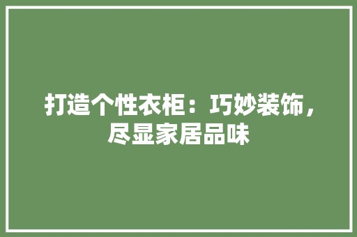 打造个性衣柜：巧妙装饰，尽显家居品味 室内设计