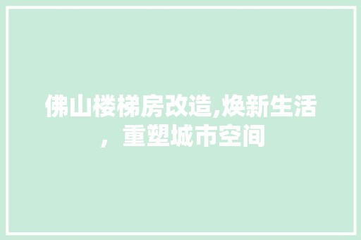 佛山楼梯房改造,焕新生活，重塑城市空间 装饰材料