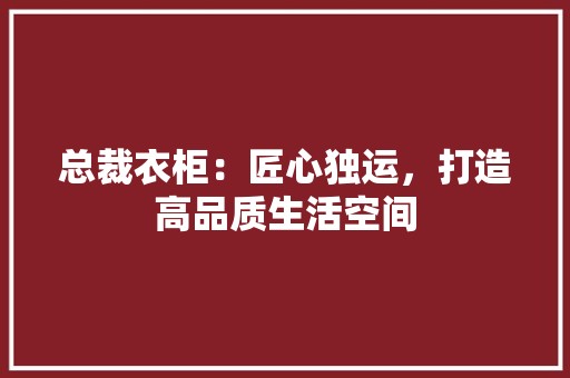 总裁衣柜：匠心独运，打造高品质生活空间 中式风格装饰