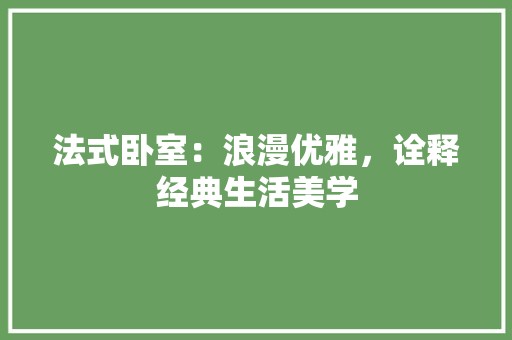 法式卧室：浪漫优雅，诠释经典生活美学 空间布局