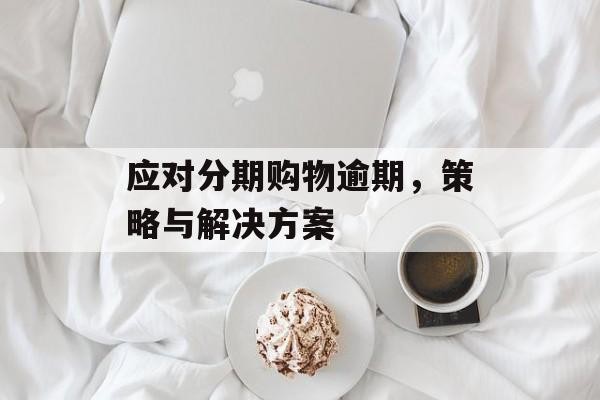 应对分期购物逾期，策略与解决方案