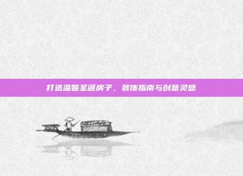 打造温馨圣诞房子,装饰指南与创意灵感