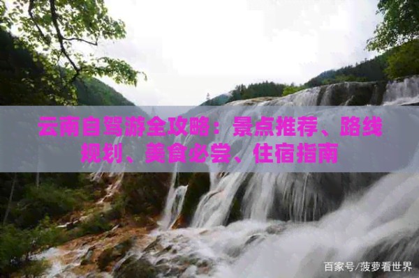 云南自驾游全攻略：景点推荐、路线规划、美食必尝、住宿指南