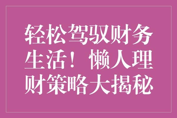 轻松驾驭财务生活！懒人理财策略大揭秘